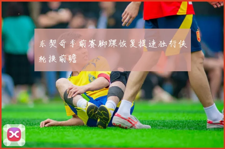 东契奇季前赛脚踝恢复提速独行侠轮换前瞻
