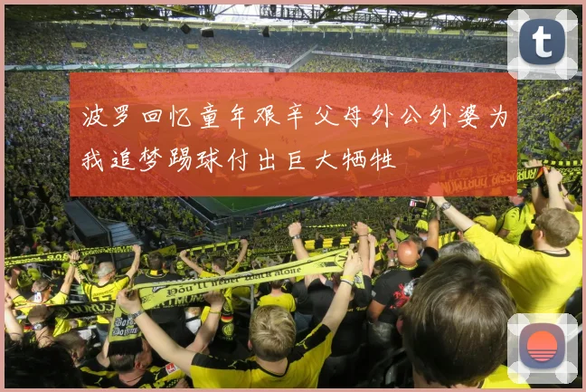 波罗回忆童年艰辛父母外公外婆为我追梦踢球付出巨大牺牲